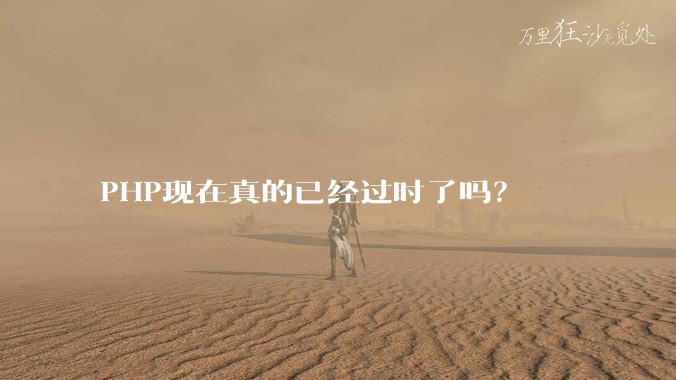 PHP现在真的已经过时了吗？