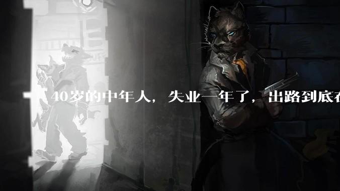 40岁的中年人，失业一年了，出路到底在哪里？