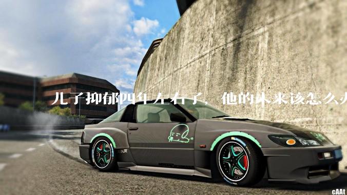 儿子抑郁四年左右了，他的未来该怎么办？