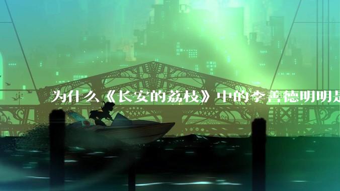 为什么《长安的荔枝》中的李善德明明是受圣人敕封，却一点权利都没有？