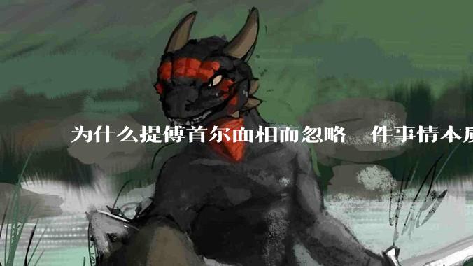 为什么提傅首尔面相而忽略一件事情本质呢？