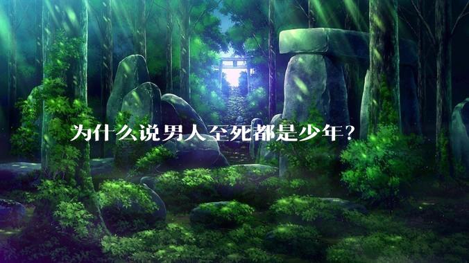 为什么说男人至死都是少年？