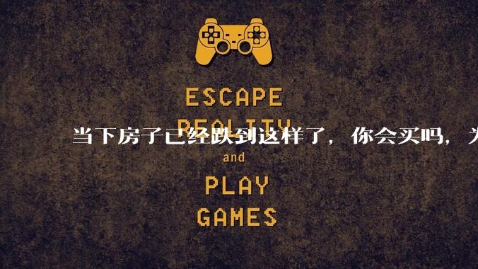 当下房子已经跌到这样了，你会买吗，为什么？