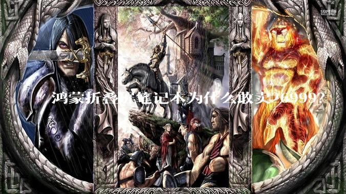 鸿蒙折叠屏笔记本为什么敢卖26999？