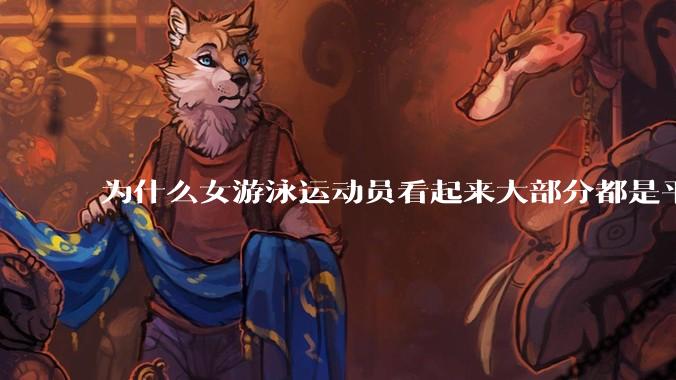 为什么女游泳运动员看起来大部分都是平胸？