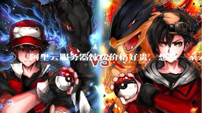 阿里云服务器续费价格好贵，想换一家云服务厂商，该怎么选择？