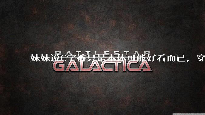 妹妹说C字裤只是本体可能好看而已，穿在身上其实非常丑，爱美的女孩根本不买，是这样的么？