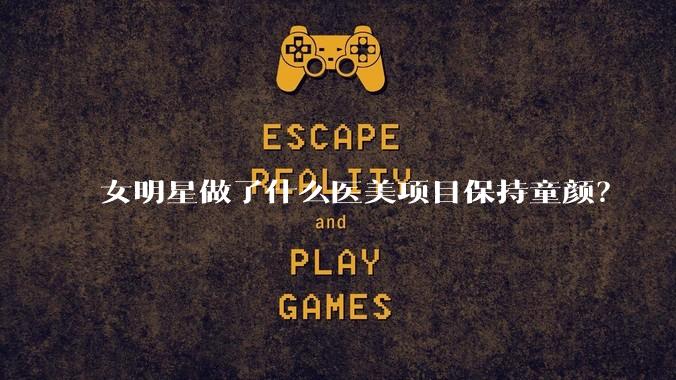 女明星做了什么医美项目保持童颜？